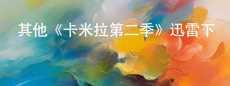 陳全利發布其他《卡米拉第二季》迅雷下載/在線觀看/百度云-都市/情感-美劇天堂